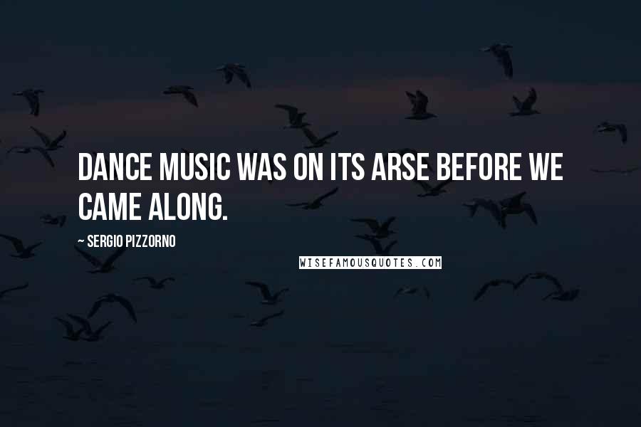 Sergio Pizzorno Quotes: Dance music was on its arse before we came along.