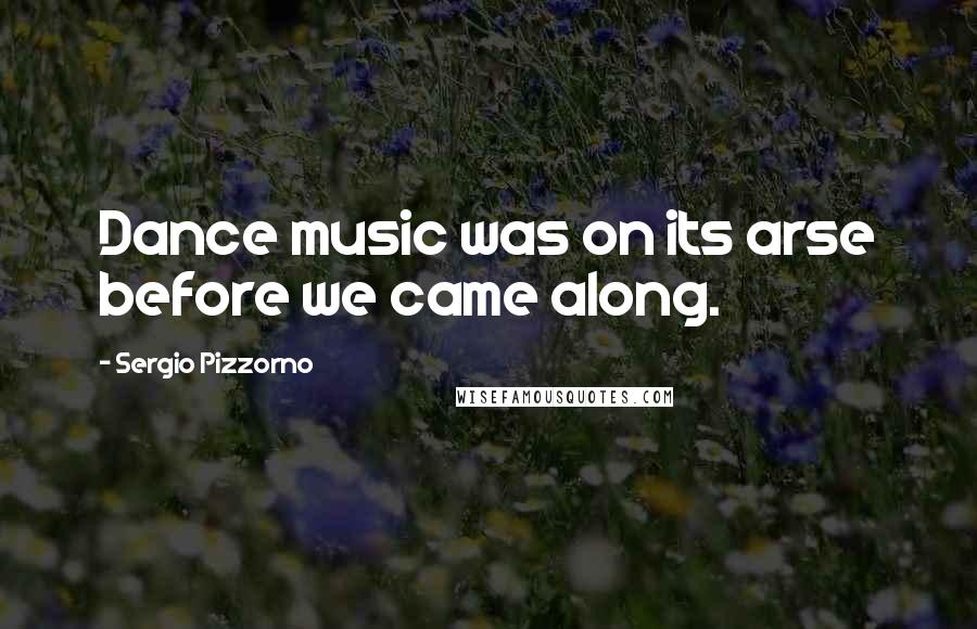 Sergio Pizzorno Quotes: Dance music was on its arse before we came along.
