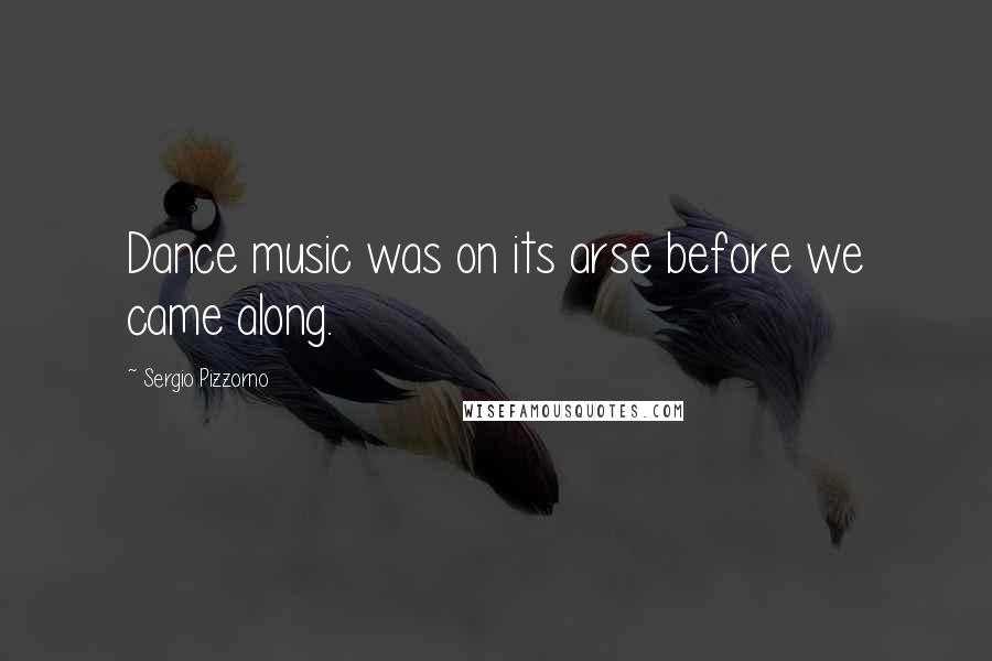 Sergio Pizzorno Quotes: Dance music was on its arse before we came along.
