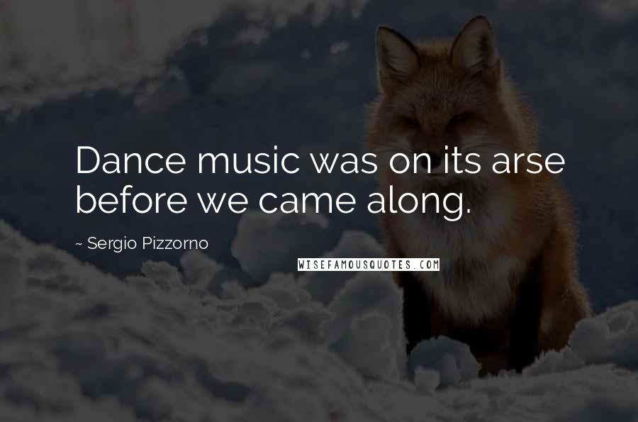 Sergio Pizzorno Quotes: Dance music was on its arse before we came along.