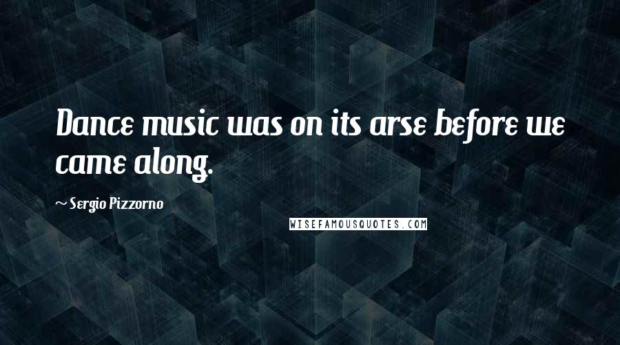 Sergio Pizzorno Quotes: Dance music was on its arse before we came along.