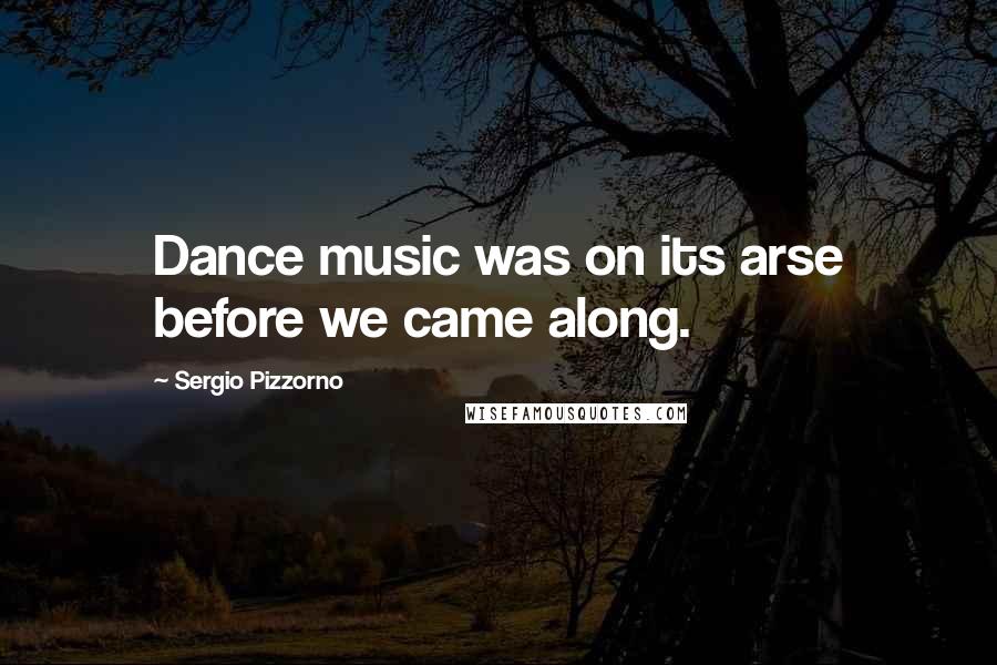 Sergio Pizzorno Quotes: Dance music was on its arse before we came along.