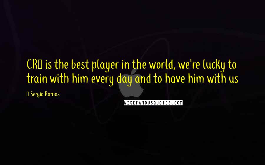 Sergio Ramos Quotes: CR7 is the best player in the world, we're lucky to train with him every day and to have him with us