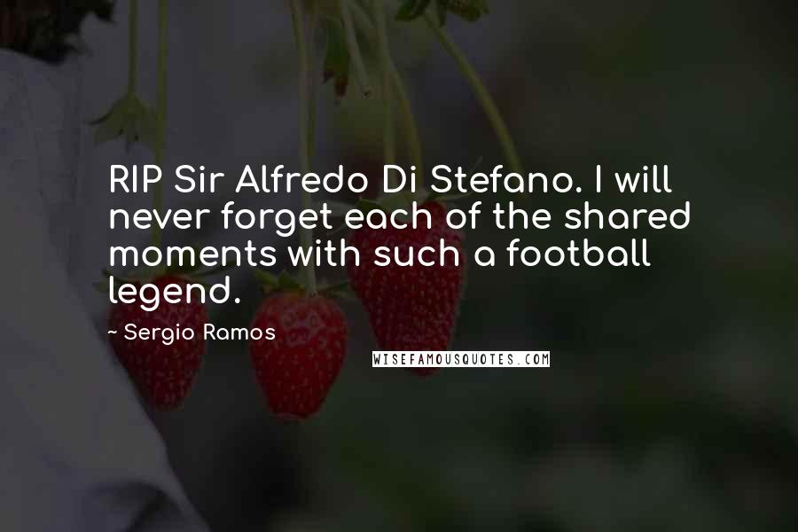 Sergio Ramos Quotes: RIP Sir Alfredo Di Stefano. I will never forget each of the shared moments with such a football legend.