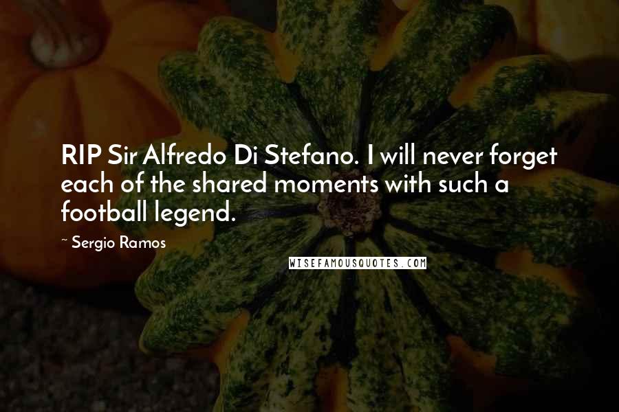 Sergio Ramos Quotes: RIP Sir Alfredo Di Stefano. I will never forget each of the shared moments with such a football legend.