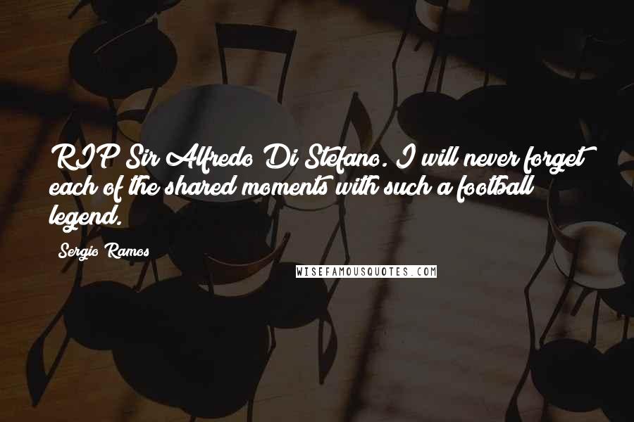 Sergio Ramos Quotes: RIP Sir Alfredo Di Stefano. I will never forget each of the shared moments with such a football legend.