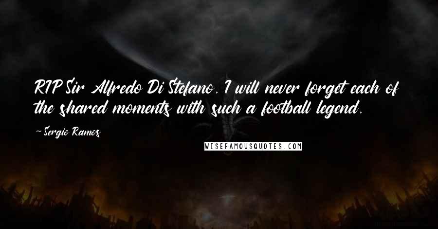 Sergio Ramos Quotes: RIP Sir Alfredo Di Stefano. I will never forget each of the shared moments with such a football legend.