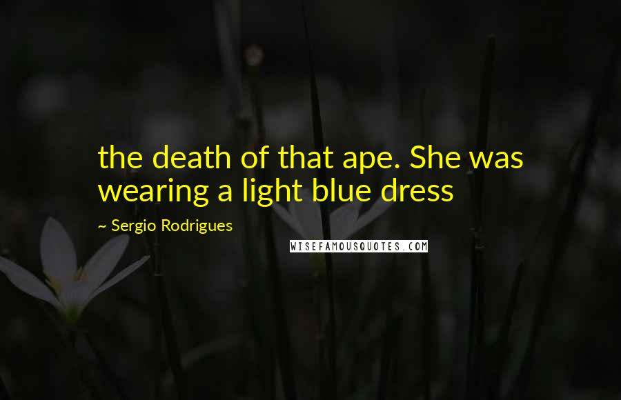 Sergio Rodrigues Quotes: the death of that ape. She was wearing a light blue dress