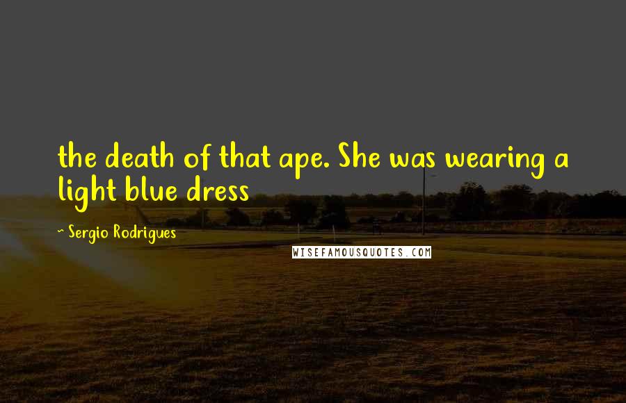 Sergio Rodrigues Quotes: the death of that ape. She was wearing a light blue dress