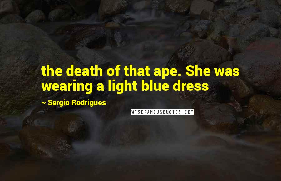 Sergio Rodrigues Quotes: the death of that ape. She was wearing a light blue dress