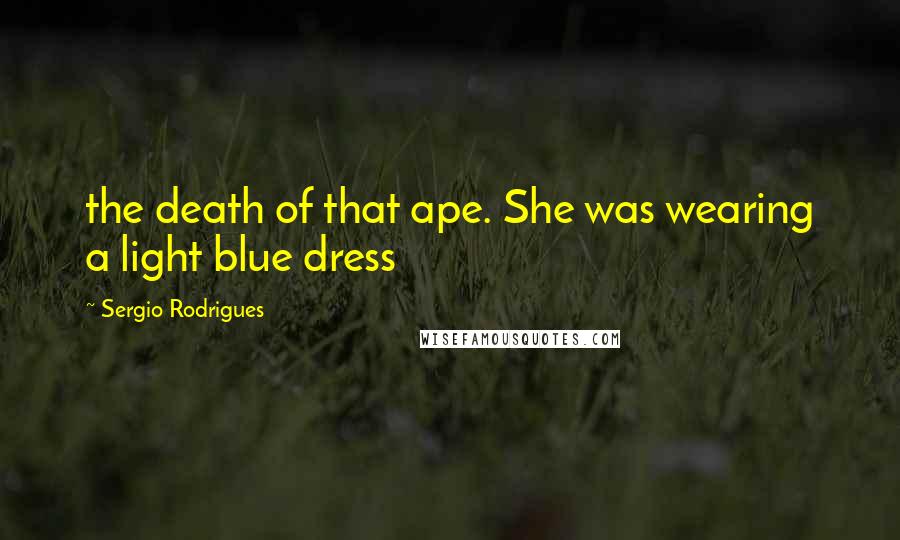 Sergio Rodrigues Quotes: the death of that ape. She was wearing a light blue dress