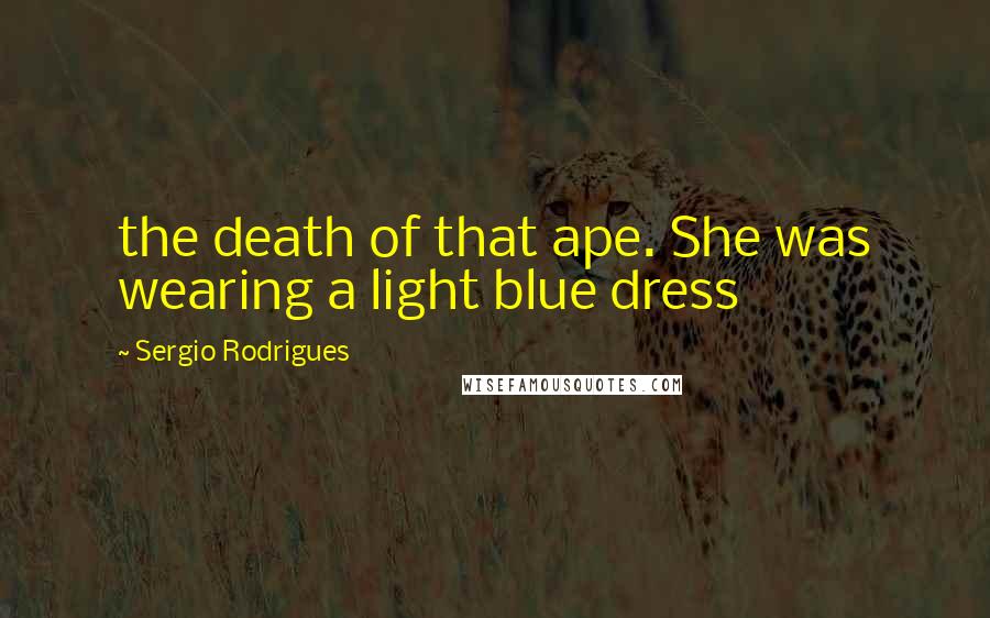 Sergio Rodrigues Quotes: the death of that ape. She was wearing a light blue dress