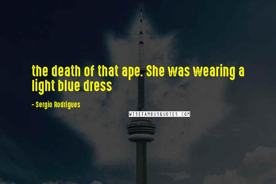 Sergio Rodrigues Quotes: the death of that ape. She was wearing a light blue dress