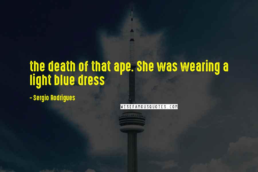 Sergio Rodrigues Quotes: the death of that ape. She was wearing a light blue dress