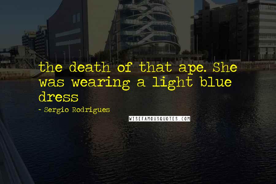 Sergio Rodrigues Quotes: the death of that ape. She was wearing a light blue dress