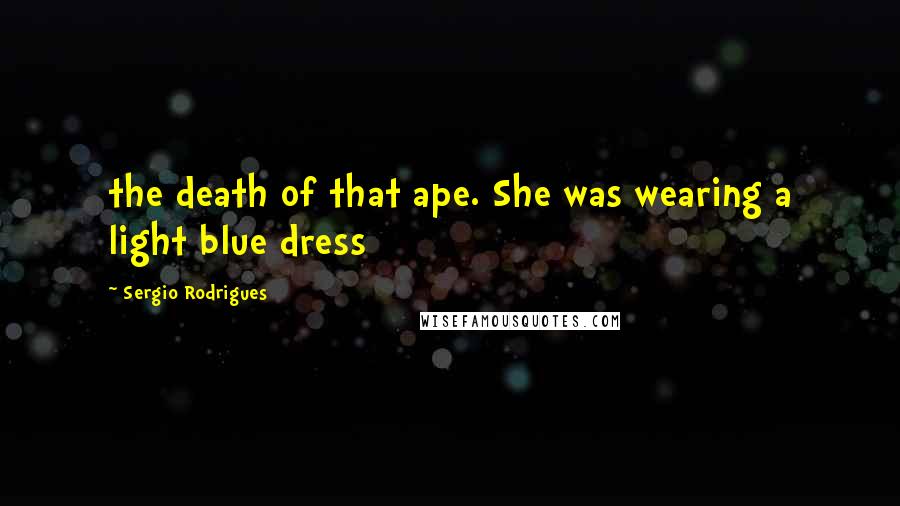 Sergio Rodrigues Quotes: the death of that ape. She was wearing a light blue dress