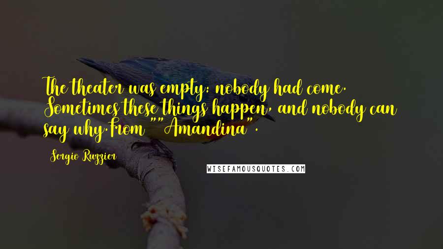 Sergio Ruzzier Quotes: The theater was empty: nobody had come. Sometimes these things happen, and nobody can say why.From ""Amandina".
