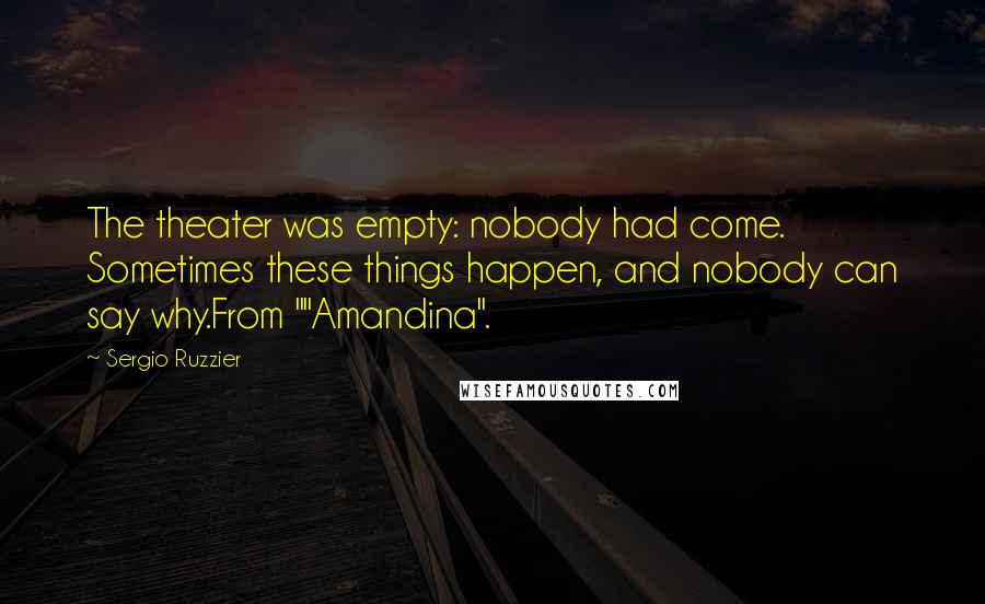 Sergio Ruzzier Quotes: The theater was empty: nobody had come. Sometimes these things happen, and nobody can say why.From ""Amandina".