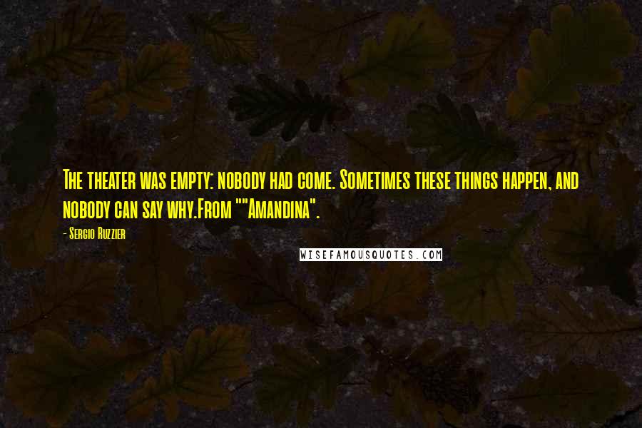 Sergio Ruzzier Quotes: The theater was empty: nobody had come. Sometimes these things happen, and nobody can say why.From ""Amandina".