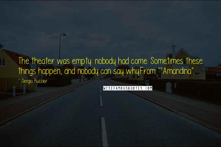 Sergio Ruzzier Quotes: The theater was empty: nobody had come. Sometimes these things happen, and nobody can say why.From ""Amandina".