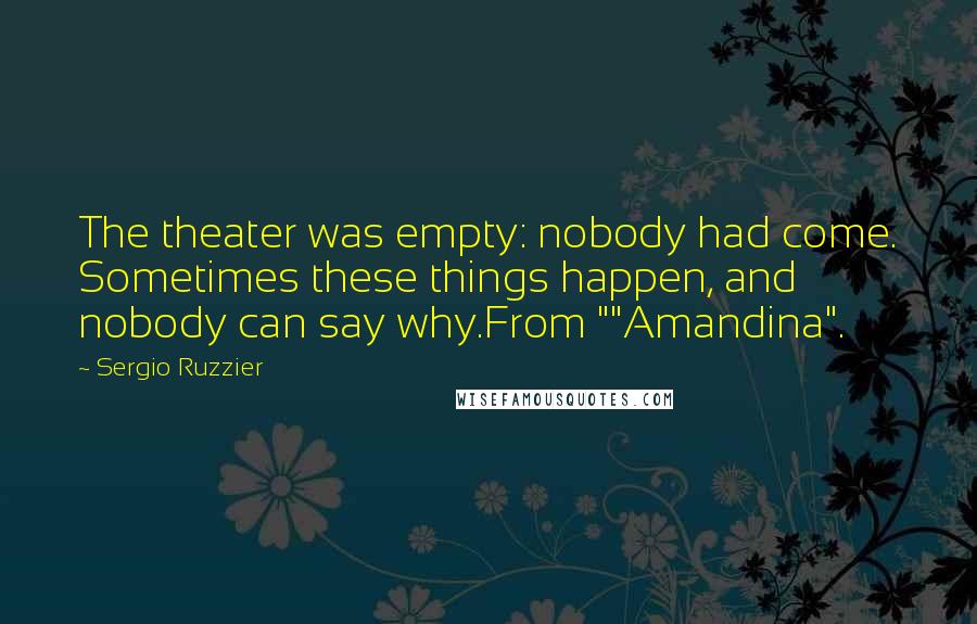 Sergio Ruzzier Quotes: The theater was empty: nobody had come. Sometimes these things happen, and nobody can say why.From ""Amandina".