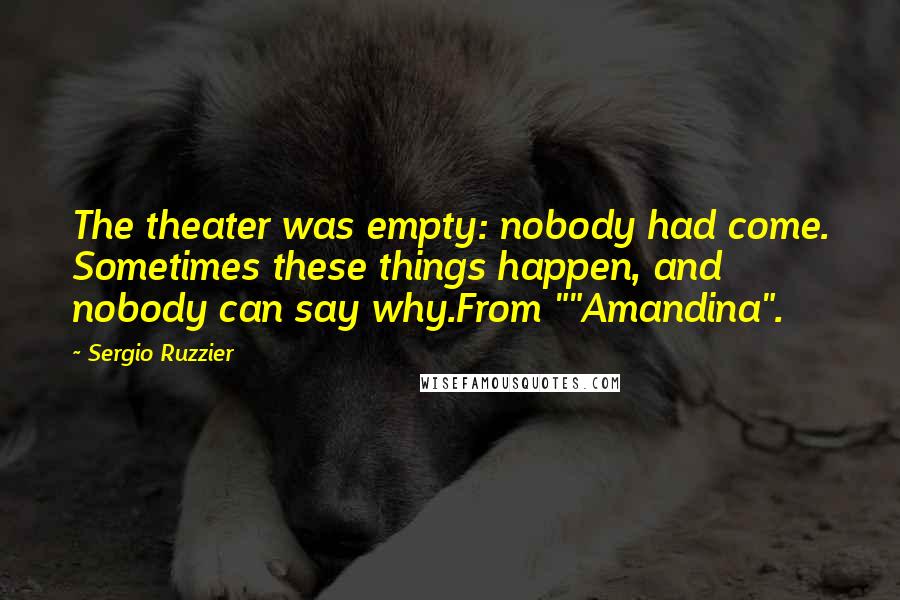 Sergio Ruzzier Quotes: The theater was empty: nobody had come. Sometimes these things happen, and nobody can say why.From ""Amandina".