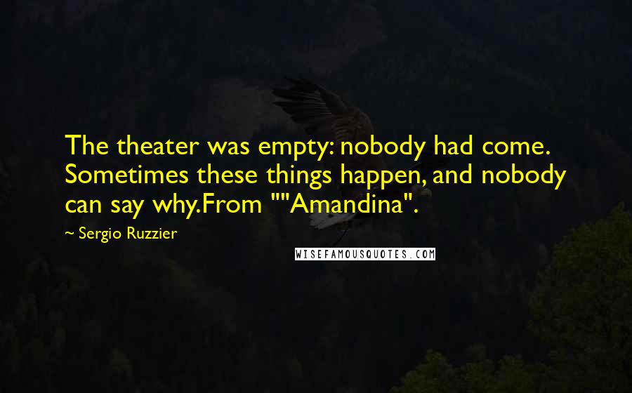 Sergio Ruzzier Quotes: The theater was empty: nobody had come. Sometimes these things happen, and nobody can say why.From ""Amandina".
