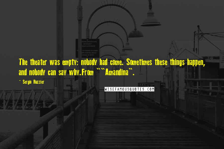 Sergio Ruzzier Quotes: The theater was empty: nobody had come. Sometimes these things happen, and nobody can say why.From ""Amandina".