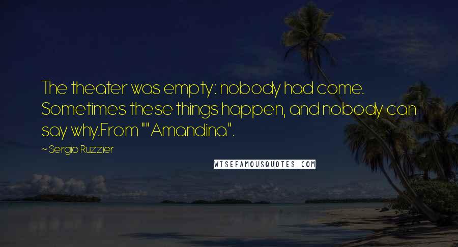 Sergio Ruzzier Quotes: The theater was empty: nobody had come. Sometimes these things happen, and nobody can say why.From ""Amandina".