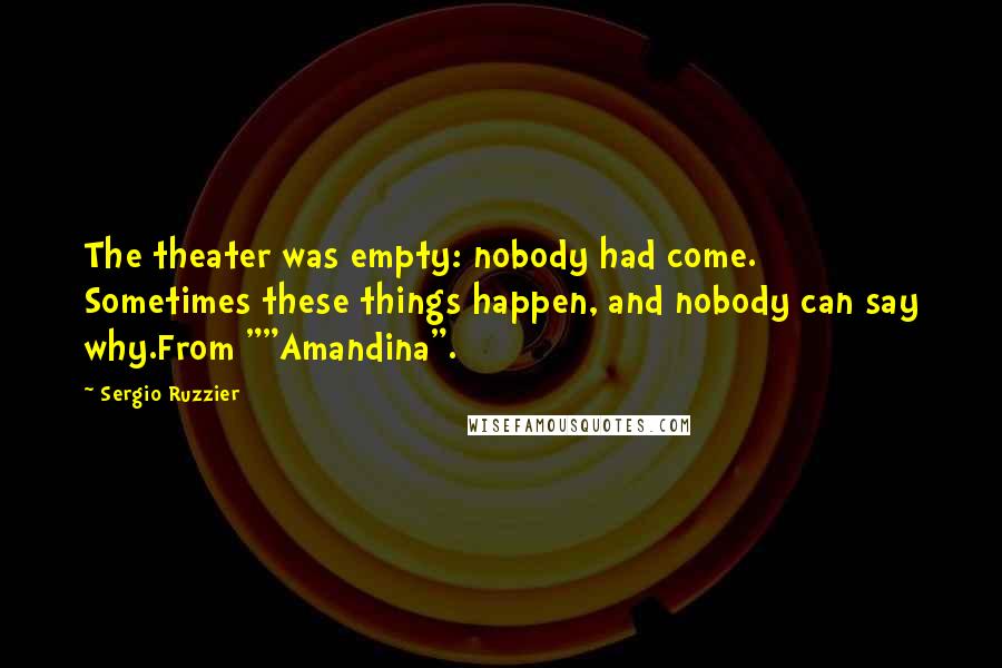 Sergio Ruzzier Quotes: The theater was empty: nobody had come. Sometimes these things happen, and nobody can say why.From ""Amandina".