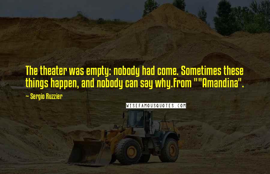 Sergio Ruzzier Quotes: The theater was empty: nobody had come. Sometimes these things happen, and nobody can say why.From ""Amandina".