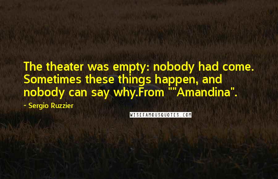 Sergio Ruzzier Quotes: The theater was empty: nobody had come. Sometimes these things happen, and nobody can say why.From ""Amandina".