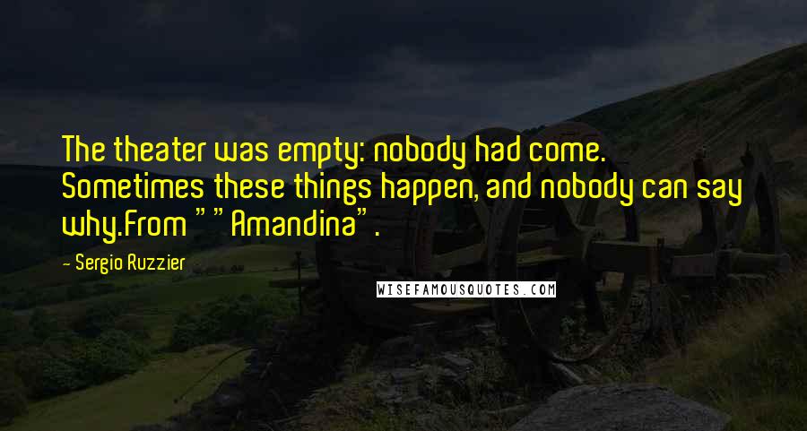 Sergio Ruzzier Quotes: The theater was empty: nobody had come. Sometimes these things happen, and nobody can say why.From ""Amandina".