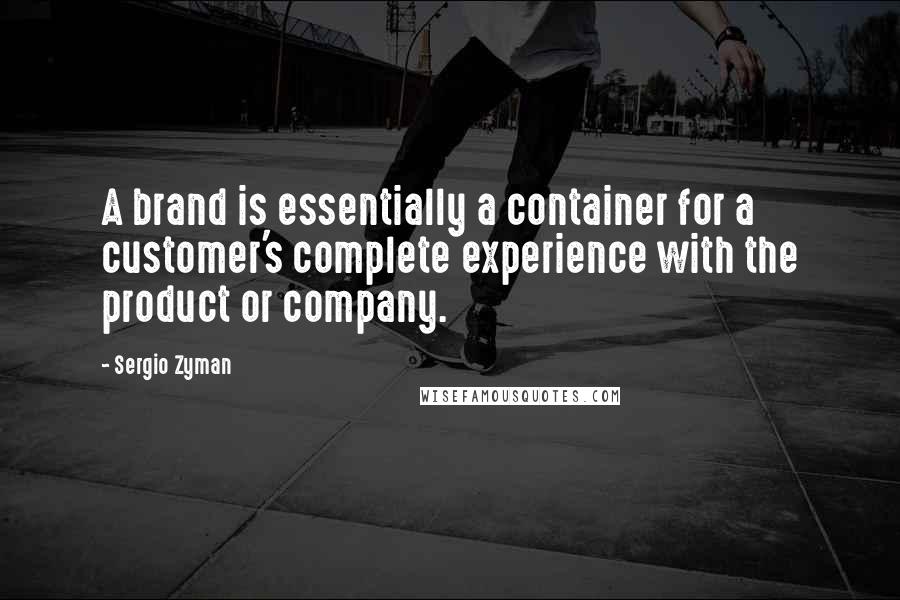 Sergio Zyman Quotes: A brand is essentially a container for a customer's complete experience with the product or company.