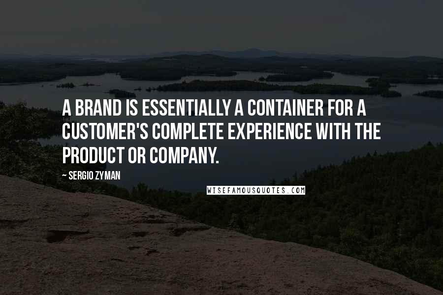 Sergio Zyman Quotes: A brand is essentially a container for a customer's complete experience with the product or company.