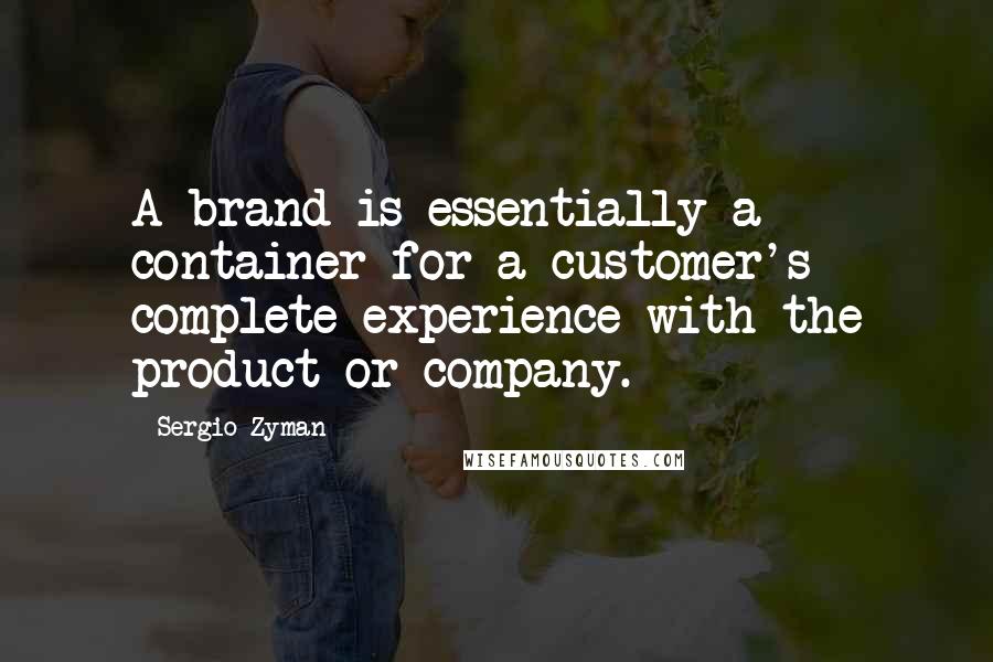 Sergio Zyman Quotes: A brand is essentially a container for a customer's complete experience with the product or company.