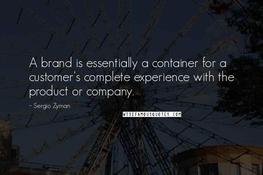Sergio Zyman Quotes: A brand is essentially a container for a customer's complete experience with the product or company.