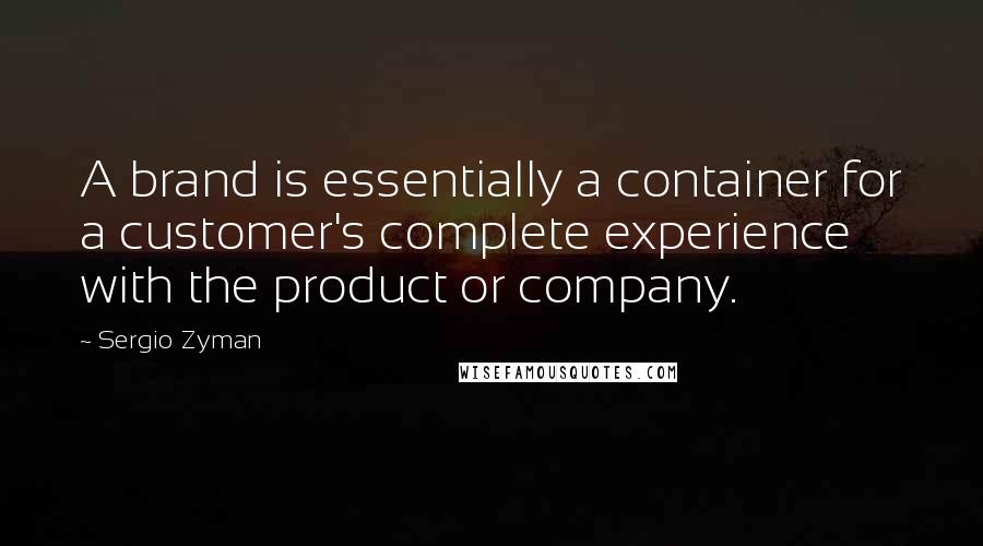 Sergio Zyman Quotes: A brand is essentially a container for a customer's complete experience with the product or company.