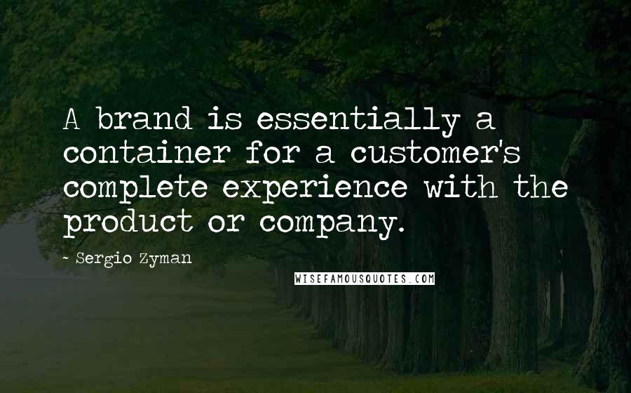 Sergio Zyman Quotes: A brand is essentially a container for a customer's complete experience with the product or company.