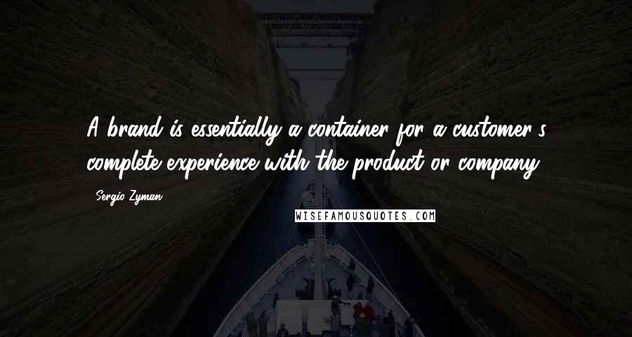 Sergio Zyman Quotes: A brand is essentially a container for a customer's complete experience with the product or company.