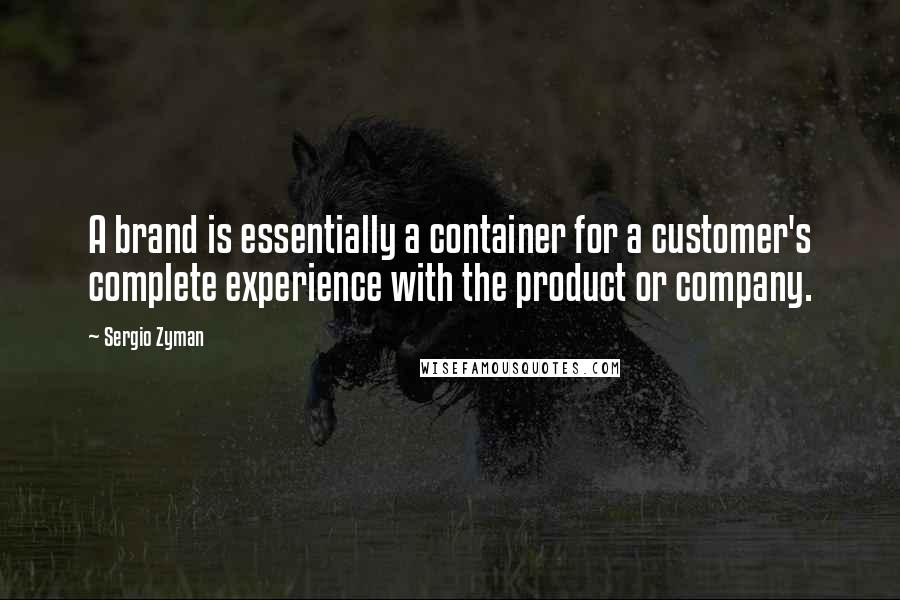 Sergio Zyman Quotes: A brand is essentially a container for a customer's complete experience with the product or company.