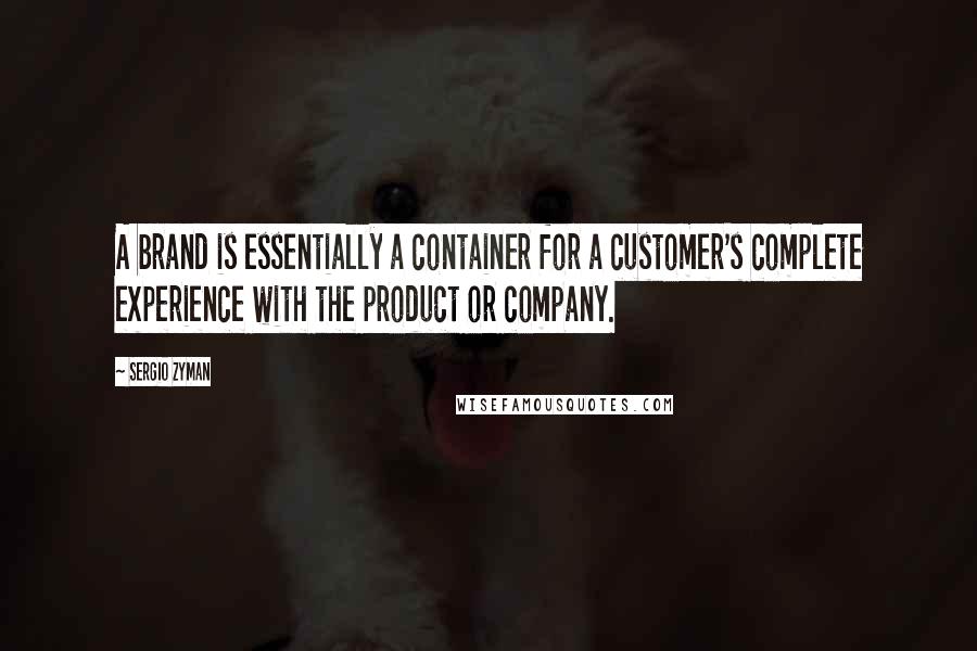 Sergio Zyman Quotes: A brand is essentially a container for a customer's complete experience with the product or company.