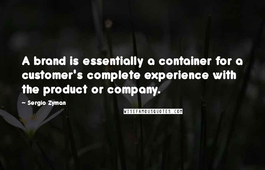 Sergio Zyman Quotes: A brand is essentially a container for a customer's complete experience with the product or company.