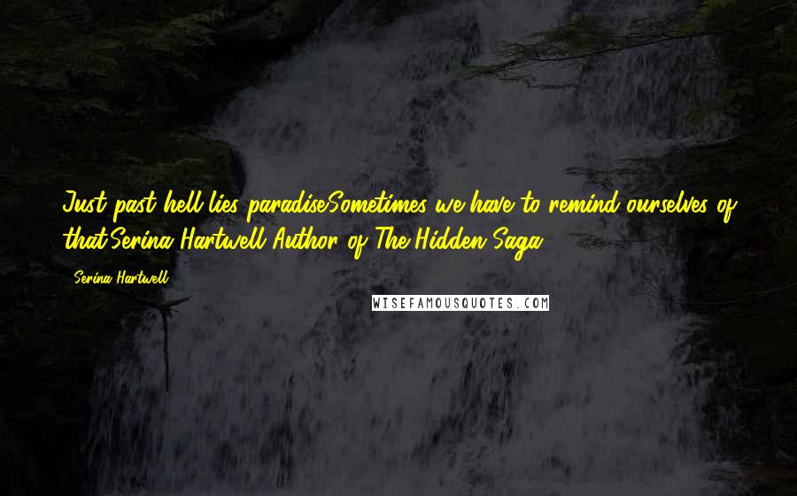 Serina Hartwell Quotes: Just past hell lies paradise.Sometimes we have to remind ourselves of that.Serina Hartwell Author of The Hidden Saga