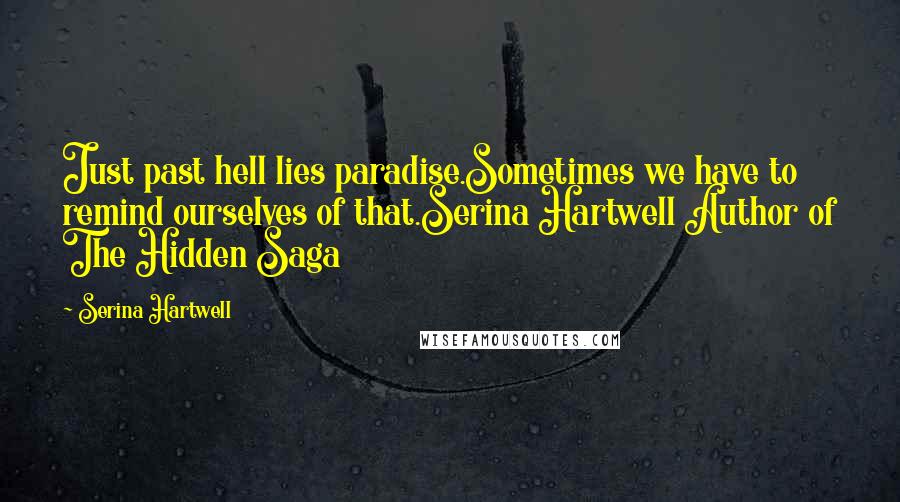 Serina Hartwell Quotes: Just past hell lies paradise.Sometimes we have to remind ourselves of that.Serina Hartwell Author of The Hidden Saga