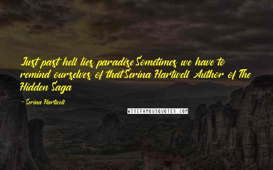 Serina Hartwell Quotes: Just past hell lies paradise.Sometimes we have to remind ourselves of that.Serina Hartwell Author of The Hidden Saga