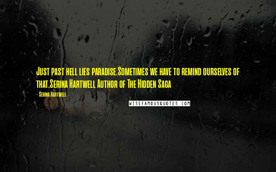 Serina Hartwell Quotes: Just past hell lies paradise.Sometimes we have to remind ourselves of that.Serina Hartwell Author of The Hidden Saga