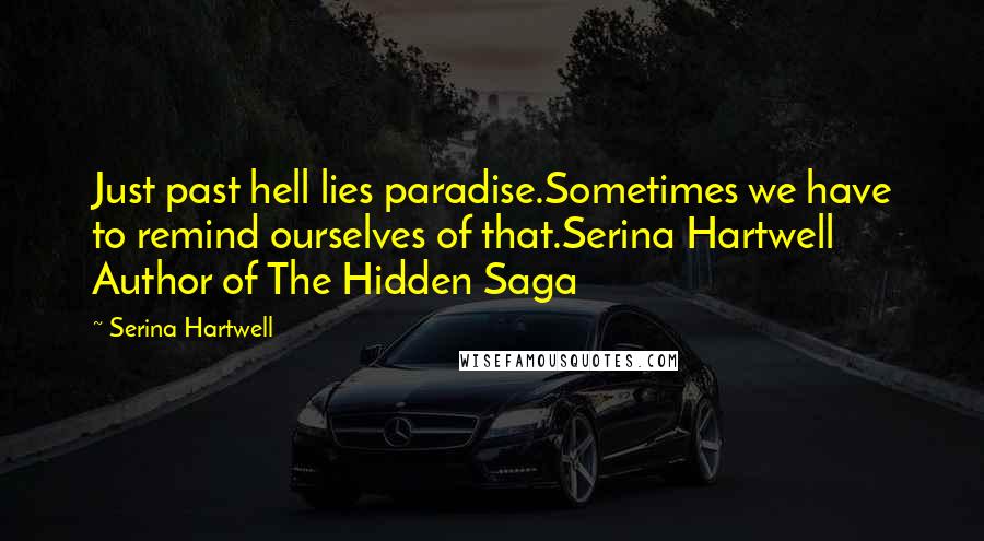Serina Hartwell Quotes: Just past hell lies paradise.Sometimes we have to remind ourselves of that.Serina Hartwell Author of The Hidden Saga