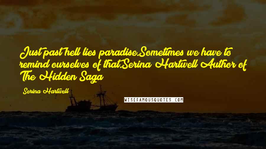 Serina Hartwell Quotes: Just past hell lies paradise.Sometimes we have to remind ourselves of that.Serina Hartwell Author of The Hidden Saga