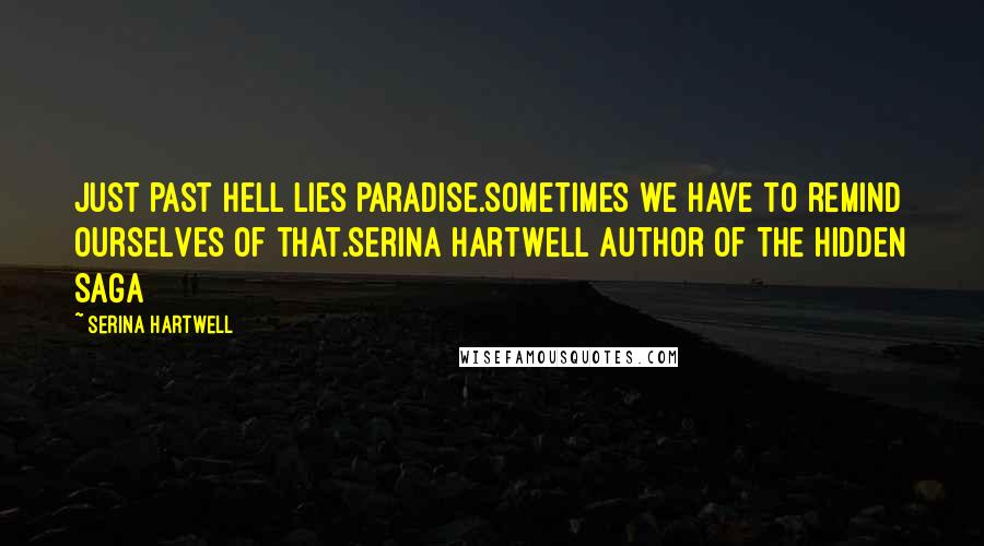 Serina Hartwell Quotes: Just past hell lies paradise.Sometimes we have to remind ourselves of that.Serina Hartwell Author of The Hidden Saga